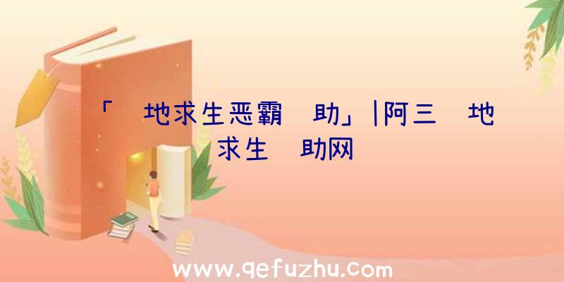 「绝地求生恶霸辅助」|阿三绝地求生辅助网